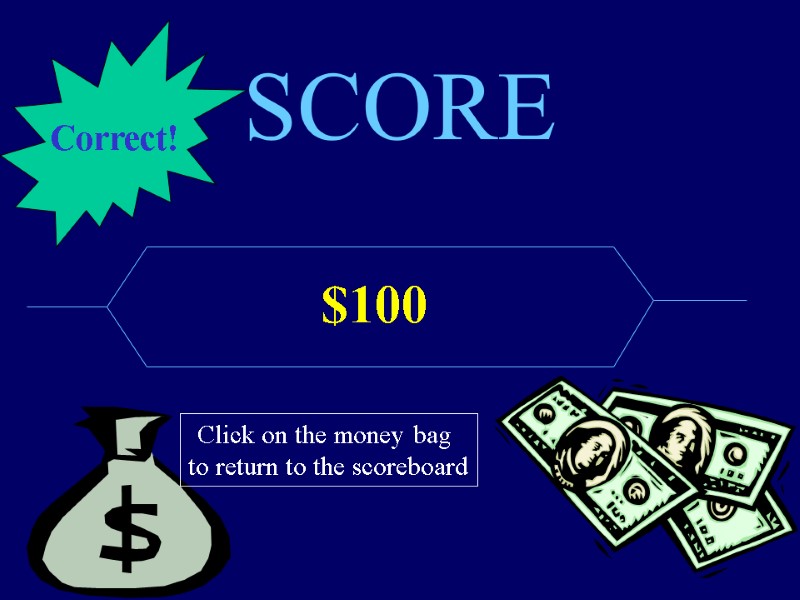 SCORE $100 Click on the money bag  to return to the scoreboard Correct!